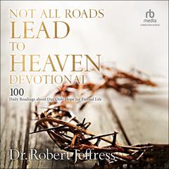 Not All Roads Lead to Heaven Devotional: 100 Daily Readings about Our Only Hope for Eternal Life Audiobook, by Robert Jeffress