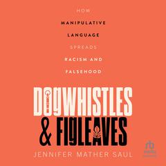 Dogwhistles and Figleaves: How Manipulative Language Spreads Racism and Falsehood Audiobook, by Jennifer Mather Saul
