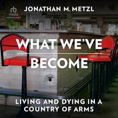 What Weve Become: Living and Dying in a Country of Arms Audiobook, by Jonathan M. Metzl