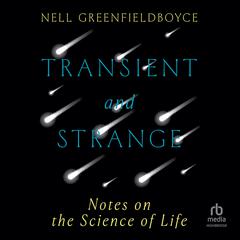 Transient and Strange: Notes on the Science of Life Audiobook, by Nell Greenfieldboyce