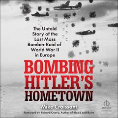 Bombing Hitlers Hometown: The Untold Story of the Last Mass Bomber Raid of World War II in Europe Audiobook, by Mike Croissant