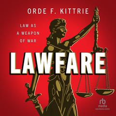 Lawfare: Law as a Weapon of War Audiobook, by Orde F. Kittrie