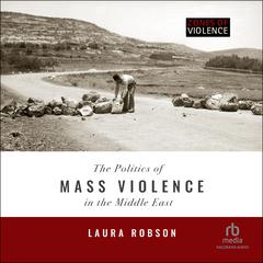 The Politics of Mass Violence in the Middle East: (Zones of Violence) Audiobook, by Laura Robson
