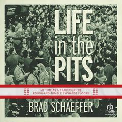 Life In The Pits: My Time as a Trader on the Rough-and-Tumble Exchange Floors Audiobook, by Brad Schaeffer