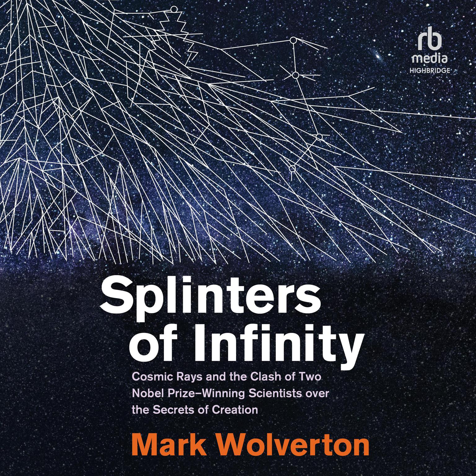 Splinters of Infinity: Cosmic Rays and the Clash of Two Nobel Prize-Winning Scientists over the Secrets of Creation Audiobook, by Mark Wolverton