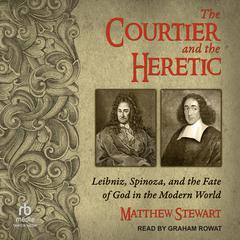 The Courtier and the Heretic: Leibniz, Spinoza, and the Fate of God in the Modern World Audiobook, by Matthew Stewart