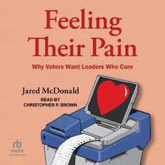 Feeling Their Pain: Why Voters Want Leaders Who Care Audiobook, by Jared McDonald