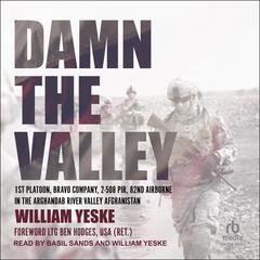 Damn the Valley: 1st Platoon, Bravo Company, 2-508 PIR, 82nd Airborne in the Arghandab River Valley Afghanistan Audiobook, by William Yeske