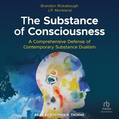 The Substance of Consciousness: A Comprehensive Defense of Contemporary Substance Dualism Audiobook, by J. P. Moreland, Brandon Rickabaugh