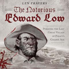 The Notorious Edward Low: Pursuing the Last Great Villain of Piracys Golden Age Audiobook, by Len Travers