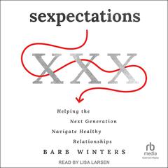 Sexpectations: Helping the Next Generation Navigate Healthy Relationships Audiobook, by Barb Winters