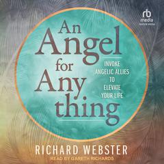 An Angel for Anything: Invoke Angelic Allies to Elevate Your Life Audiobook, by Richard Webster