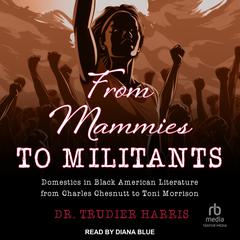 From Mammies to Militants: Domestics in Black American Literature from Charles Chesnutt to Toni Morrison Audiobook, by Trudier Harris