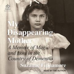 My Disappearing Mother: A Memoir of Magic and Loss in the Country of Dementia Audiobook, by Suzanne Finnamore