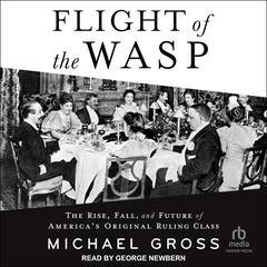 Flight of the WASP: The Rise, Fall, and Future of Americas Original Ruling Class Audiobook, by Michael Gross
