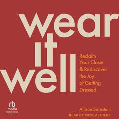 Wear It Well: Reclaim Your Closet and Rediscover the Joy of Getting Dressed Audiobook, by Allison Bornstein