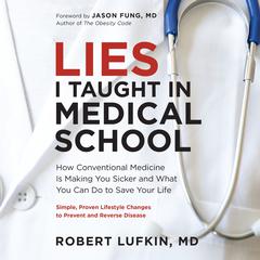 Lies I Taught in Medical School: How Conventional Medicine Is Making You Sicker and What You Can Do to Save Your Own Life Audiobook, by Robert Lufkin