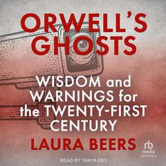 Orwells Ghosts: Wisdom and Warnings for the Twenty-First Century Audiobook, by Laura Beers