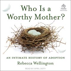 Who Is a Worthy Mother?: An Intimate History of Adoption Audiobook, by Rebecca Wellington