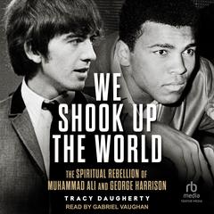 We Shook Up the World: The Spiritual Rebellion of Muhammed Ali and George Harrison Audiobook, by Tracy Daugherty