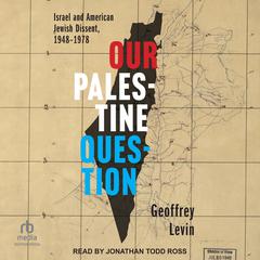 Our Palestine Question: Israel and American Jewish Dissent, 1948-1978 Audiobook, by Geoffrey Levin