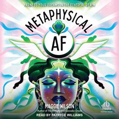 Metaphysical AF: Harness Your Dreams in the Ethereal Realm Audiobook, by Maggie Wilson