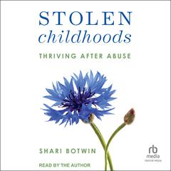 Stolen Childhoods: Thriving After Abuse Audiobook, by Shari Botwin, LCSW