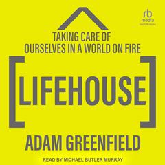 Lifehouse: Taking Care of Ourselves in a World on Fire Audiobook, by Adam Greenfield