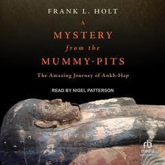 A Mystery from the Mummy-Pits: The Amazing Journey of Ankh-Hap Audiobook, by Frank L. Holt