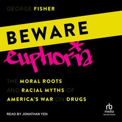 Beware Euphoria: The Moral Roots and Racial Myths of Americas War on Drugs Audiobook, by George Fisher