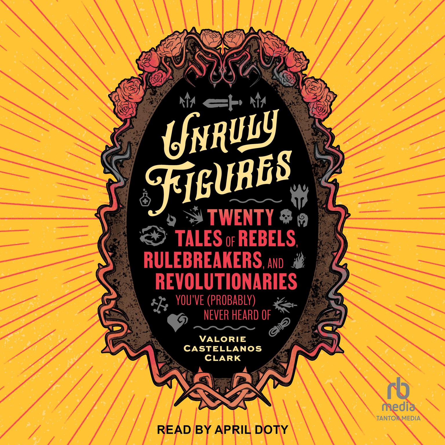Unruly Figures: Twenty Tales of Rebels, Rulebreakers, and Revolutionaries Youve (Probably) Never Heard Of Audiobook, by Valorie Castellanos Clark