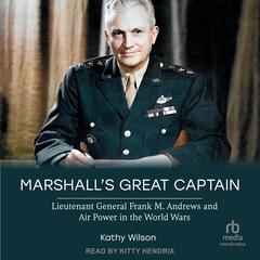 Marshalls Great Captain: Lieutenant General Frank M. Andrews and Air Power in the World Wars Audiobook, by Kathy Wilson