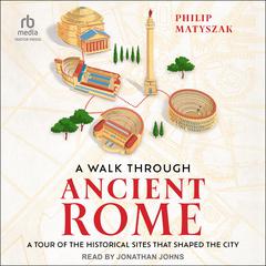 A Walk Through Ancient Rome: A Tour of the Historical Sites That Shaped the City Audiobook, by Philip Matyszak