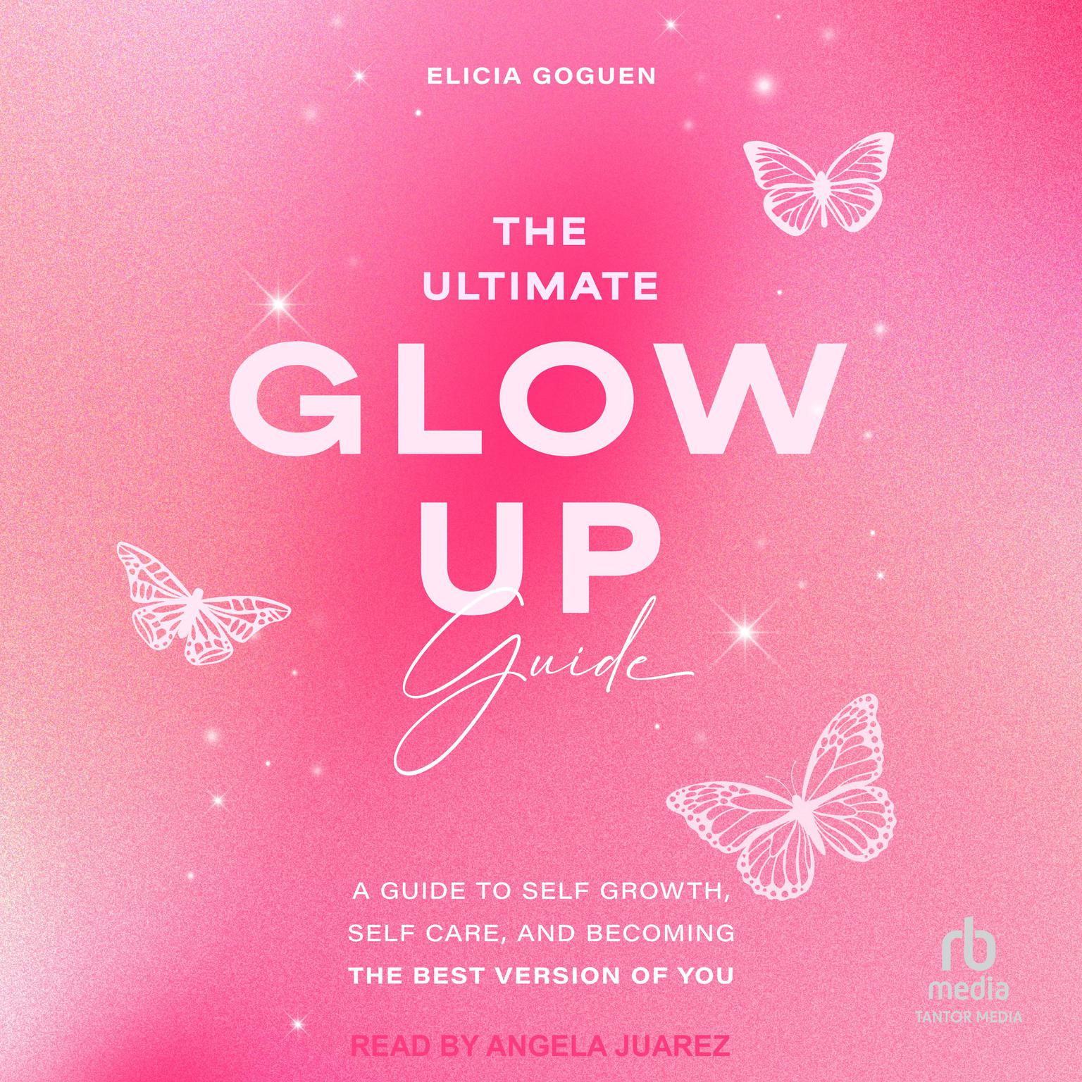 The Ultimate Glow Up Guide: A Guide to Self Growth, Self Care, and Becoming the Best Version of You Audiobook, by Elicia Goguen