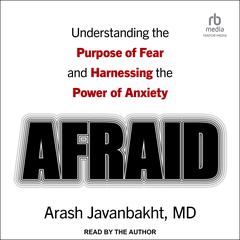 Afraid: Understanding the Purpose of Fear and Harnessing the Power of Anxiety Audiobook, by Arash Javanbakht