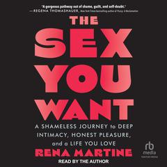 The Sex You Want: A Shameless Journey to Deep Intimacy, Honest Pleasure, and a Life You Love Audiobook, by Rena Martine