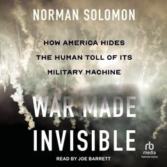 War Made Invisible: How America Hides the Human Toll of Its Military Machine Audiobook, by Norman Solomon