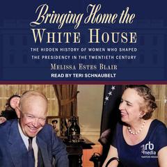 Bringing Home the White House: The Hidden History of Women Who Shaped the Presidency in the Twentieth Century Audiobook, by Melissa Estes Blair