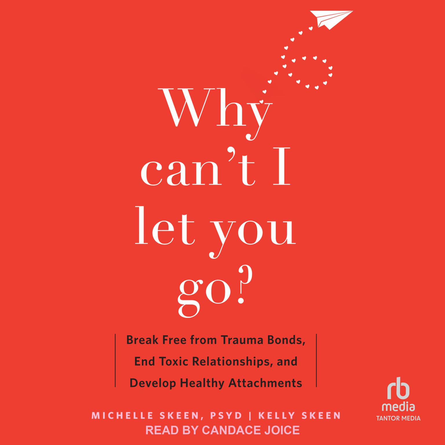Why Cant I Let You Go?: Break Free from Trauma Bonds, End Toxic Relationships, and Develop Healthy Attachments Audiobook, by Michelle Skeen