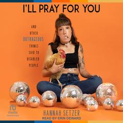 Ill Pray for You: And Other Outrageous Things Said to Disabled People Audiobook, by Hannah Setzer