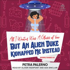 All I Wanted Was A Glass Of Vino But An Alien Duke Kidnapped Me Instead Audiobook, by Petra Palerno