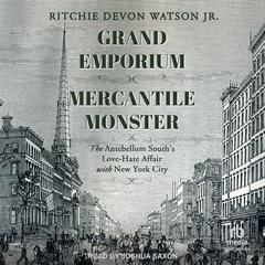 Grand Emporium, Mercantile Monster: The Antebellum South’s Love-Hate Affair With New York City Audiobook, by Ritchie Devon Watson