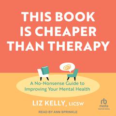 This Book Is Cheaper Than Therapy: A No-nonsense Guide to Improving Your Mental Health Audiobook, by Liz Kelly, LICSW