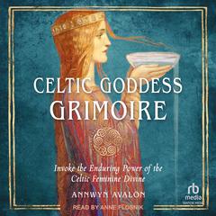 Celtic Goddess Grimoire: Invoke the Enduring Power of the Celtic Feminine Divine Audiobook, by 