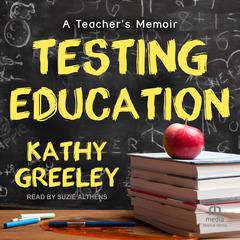 Testing Education: A Teachers Memoir Audiobook, by Kathy Greeley