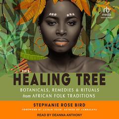 The Healing Tree: Botanicals, Remedies, and Rituals from African Folk Traditions Audiobook, by Stephanie Rose Bird