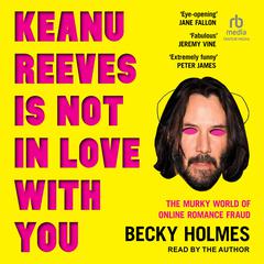 Keanu Reeves Is Not In Love With You: The Murky World of Online Romance Fraud Audiobook, by Becky Holmes