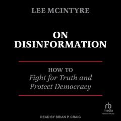On Disinformation: How to Fight for Truth and Protect Democracy Audiobook, by Lee McIntyre