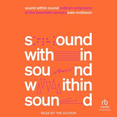 Sound Within Sound: Radical Composers of the Twentieth Century Audiobook, by Kate Molleson