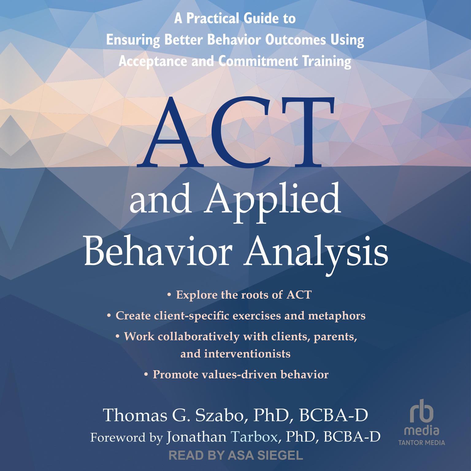 ACT and Applied Behavior Analysis: A Practical Guide to Ensuring Better Behavior Outcomes Using Acceptance and Commitment Training Audiobook, by Thomas G. Szabo, PhD, BCBA-D